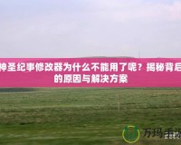 神圣紀事修改器為什么不能用了呢？揭秘背后的原因與解決方案