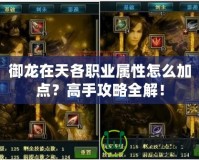 御龍在天各職業屬性怎么加點？高手攻略全解！