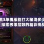 暗黑3單機(jī)版能打大秘境多少層？探索極限層數(shù)的精彩挑戰(zhàn)！