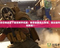 使命召喚戰(zhàn)區(qū)下載官網(wǎng)手機(jī)版：暢享極致戰(zhàn)斗體驗(yàn)，指尖操作輕松制勝！