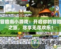 冒險島小游戲：開啟你的冒險之旅，盡享無盡歡樂！