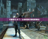 《羞辱2》補丁：讓你的潛行冒險更精彩！