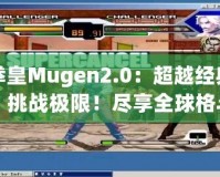 拳皇Mugen2.0：超越經典，挑戰極限！盡享全球格斗盛宴！