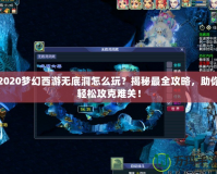 2020夢幻西游無底洞怎么玩？揭秘最全攻略，助你輕松攻克難關！