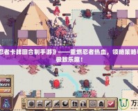 《火影忍者卡牌回合制手游》——重燃忍者熱血，領略策略與冒險的極致樂趣！