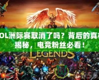 LOL洲際賽取消了嗎？背后的真相揭秘，電競粉絲必看！