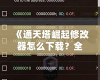《通天塔崛起修改器怎么下載？全攻略一站式解答，讓你的游戲體驗更上一層樓！》