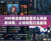 DNF黑色瘟疫套裝怎么做最新攻略，讓你輕松打造最強裝備！