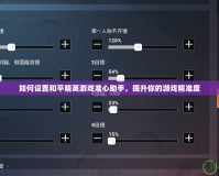 如何設置和平精英游戲準心助手，提升你的游戲精準度