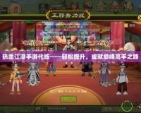 熱血江湖手游代練——輕松提升，成就巔峰高手之路