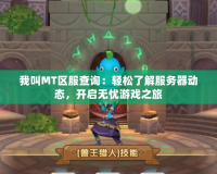 我叫MT區服查詢：輕松了解服務器動態，開啟無憂游戲之旅