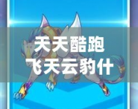 天天酷跑飛天云豹什么時候出來的？揭秘飛天云豹上線時間及其獨特魅力！