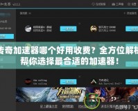 傳奇加速器哪個(gè)好用收費(fèi)？全方位解析幫你選擇最合適的加速器！