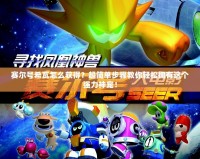 賽爾號希瓦怎么獲得？超簡單步驟教你輕松擁有這個強力神寵！