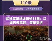 武林英雄論壇破槍15期：江湖風云再起，英雄集結