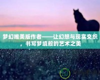 夢幻唯美版作者——讓幻想與現實交織，書寫夢境般的藝術之美