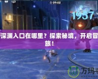 DNF深淵入口在哪里？探索秘境，開啟冒險之旅！