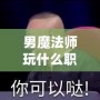 男魔法師玩什么職業(yè)好2021？最強職業(yè)推薦與解析