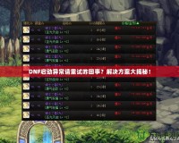 DNF啟動異常請重試咋回事？解決方案大揭秘！