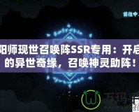 陰陽師現世召喚陣SSR專用：開啟你的異世奇緣，召喚神靈助陣！
