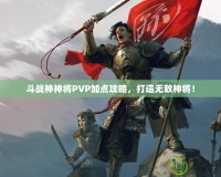 斗戰神神將PVP加點攻略，打造無敵神將！