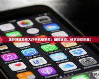 溫嶺同城游戲大廳手機版蘋果：隨時隨地，暢享游戲樂趣！