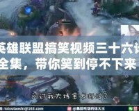 英雄聯盟搞笑視頻三十六計全集，帶你笑到停不下來！