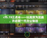 cf5.19三點(diǎn)半——以高效為靈魂，開啟新一代辦公體驗(yàn)