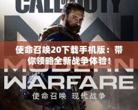 使命召喚20下載手機版：帶你領略全新戰爭體驗！