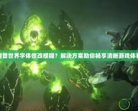 魔獸世界字體修改模糊？解決方案助你暢享清晰游戲體驗