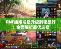 DNF結婚戒指升級到哪最好？全面解析最優選擇