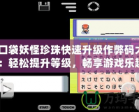 《口袋妖怪珍珠快速升級作弊碼大揭秘：輕松提升等級，暢享游戲樂趣》