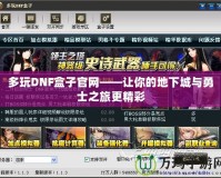 多玩DNF盒子官網——讓你的地下城與勇士之旅更精彩