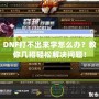 DNF打不出來(lái)字怎么辦？教你幾招輕松解決問(wèn)題！