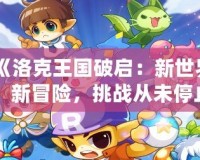 《洛克王國破啟：新世界、新冒險，挑戰從未停止》