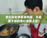夢(mèng)幻彩虹爭(zhēng)霸賽時(shí)間，開啟屬于你的奇幻冒險(xiǎn)之旅！