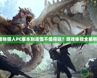怪物獵人PC版本到底值不值得玩？游戲體驗全解析！