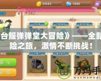《臺服彈彈堂大冒險》——全新冒險之旅，激情不斷挑戰！