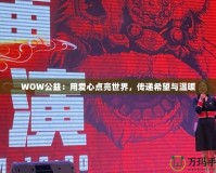 WOW公益：用愛心點亮世界，傳遞希望與溫暖