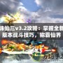 誅仙三v3.2攻略：掌握全新版本戰斗技巧，稱霸仙界