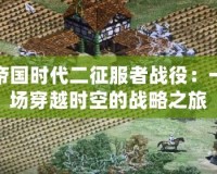 帝國時代二征服者戰役：一場穿越時空的戰略之旅