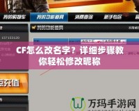 CF怎么改名字？詳細步驟教你輕松修改昵稱