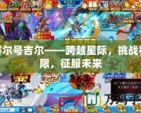 賽爾號(hào)吉爾——跨越星際，挑戰(zhàn)極限，征服未來