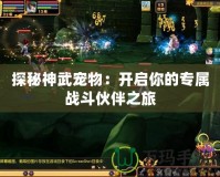 探秘神武寵物：開啟你的專屬戰斗伙伴之旅