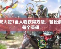 無雙大蛇1全人物獲得方法，輕松解鎖每個英雄