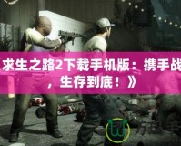 《求生之路2下載手機(jī)版：攜手戰(zhàn)斗，生存到底！》