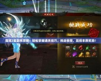 魔域2星副本攻略：輕松掌握通關(guān)技巧，挑戰(zhàn)極限，贏得豐厚獎勵！