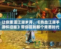 讓你重溫江湖歲月，《熱血江湖手游懷舊版》帶你回到那個青蔥時代