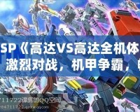PSP《高達VS高達全機體》：激烈對戰，機甲爭霸，暢享無限激情