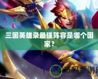 三國英雄錄最強陣容是哪個國家？